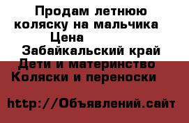 Продам летнюю коляску на мальчика › Цена ­ 3 000 - Забайкальский край Дети и материнство » Коляски и переноски   